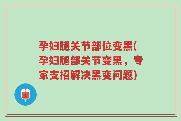 孕妇腿关节部位变黑(孕妇腿部关节变黑,专家支招解决黑变问题)-第1张图片-超越 孕妇腿关节部位变黑(孕妇腿部关节变黑,专家支招解决黑变问题)-第1张图片-超越