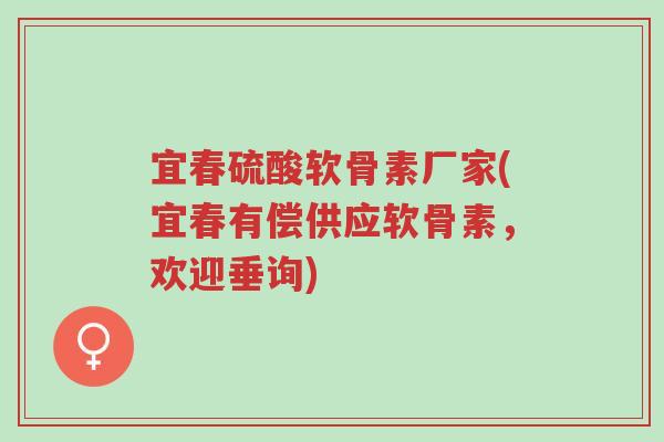 宜春硫酸软骨素厂家(宜春有偿供应软骨素,欢迎垂询)-第1张图片-超越 宜春硫酸软骨素厂家(宜春有偿供应软骨素,欢迎垂询)-第1张图片-超越