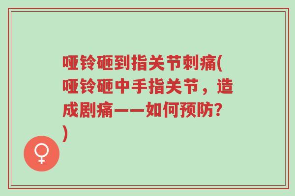 哑铃砸到指关节刺痛(哑铃砸中手指关节,造成剧痛——如何预防?)-第1张图片-超越 哑铃砸到指关节刺痛(哑铃砸中手指关节,造成剧痛——如何预防?)-第1张图片-超越