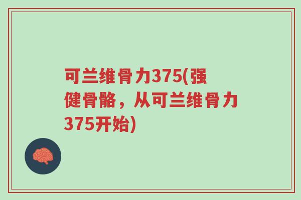 可兰维骨力375(强健骨骼,从可兰维骨力375开始)-第1张图片-超越 可兰维骨力375(强健骨骼,从可兰维骨力375开始)-第1张图片-超越