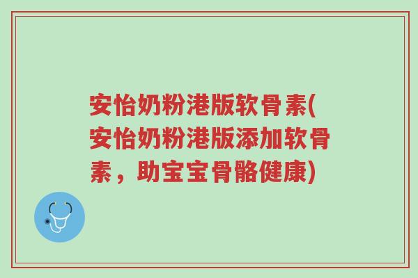 安怡奶粉港版软骨素(安怡奶粉港版添加软骨素,助宝宝骨骼健康)-第1张图片-超越 安怡奶粉港版软骨素(安怡奶粉港版添加软骨素,助宝宝骨骼健康)-第1张图片-超越