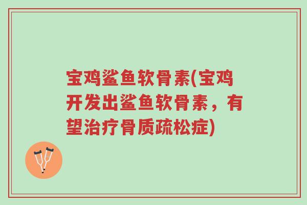 宝鸡鲨鱼软骨素(宝鸡开发出鲨鱼软骨素,有望治疗骨质疏松症)-第1张图片-超越 宝鸡鲨鱼软骨素(宝鸡开发出鲨鱼软骨素,有望治疗骨质疏松症)-第1张图片-超越