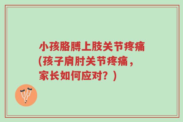 小孩胳膊上肢关节疼痛(孩子肩肘关节疼痛,家长如何应对?)-第1张图片-超越 小孩胳膊上肢关节疼痛(孩子肩肘关节疼痛,家长如何应对?)-第1张图片-超越