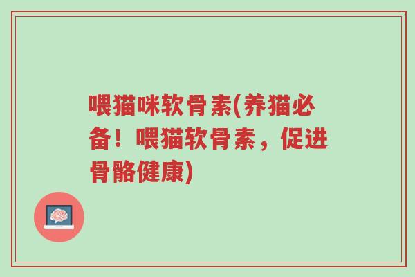 喂猫咪软骨素(养猫必备!喂猫软骨素,促进骨骼健康)-第1张图片-超越 喂猫咪软骨素(养猫必备!喂猫软骨素,促进骨骼健康)-第1张图片-超越