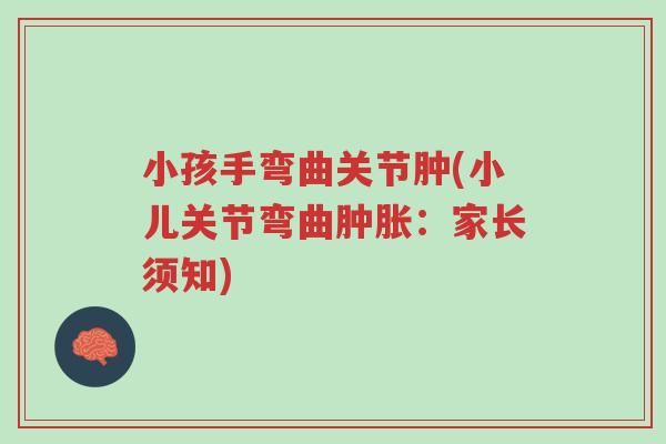 小孩手弯曲关节肿(小儿关节弯曲肿胀:家长须知)-第1张图片-超越 小孩手弯曲关节肿(小儿关节弯曲肿胀:家长须知)-第1张图片-超越