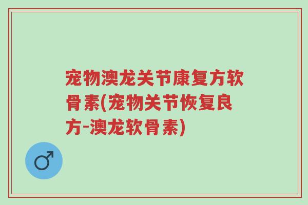 宠物澳龙关节康复方软骨素(宠物关节恢复良方-澳龙软骨素)-第1张图片-超越 宠物澳龙关节康复方软骨素(宠物关节恢复良方-澳龙软骨素)-第1张图片-超越