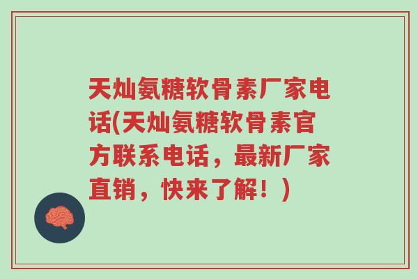 天灿氨糖软骨素厂家电话(天灿氨糖软骨素官方联系电话,最新厂家直销,快来了解!)-第1张图片-超越 天灿氨糖软骨素厂家电话(天灿氨糖软骨素官方联系电话,最新厂家直销,快来了解!)-第1张图片-超越