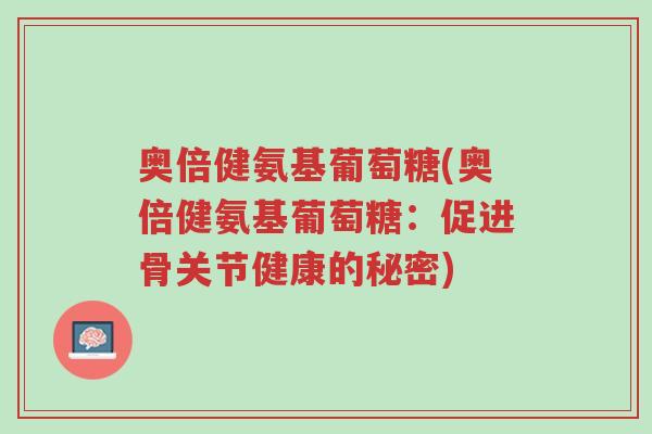 奥倍健氨基葡萄糖(奥倍健氨基葡萄糖:促进骨关节健康的秘密)-第1张图片-超越 奥倍健氨基葡萄糖(奥倍健氨基葡萄糖:促进骨关节健康的秘密)-第1张图片-超越