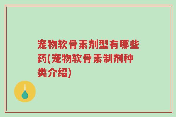 宠物软骨素剂型有哪些药(宠物软骨素制剂种类介绍)-第1张图片-超越 宠物软骨素剂型有哪些药(宠物软骨素制剂种类介绍)-第1张图片-超越