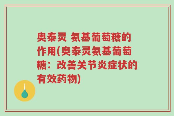 奥泰灵 氨基葡萄糖的作用(奥泰灵氨基葡萄糖：改善关节炎症状的有效药物)-第1张图片-超越