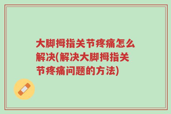大脚拇指关节疼痛怎么解决(解决大脚拇指关节疼痛问题的方法)-第1张图片-超越 大脚拇指关节疼痛怎么解决(解决大脚拇指关节疼痛问题的方法)-第1张图片-超越