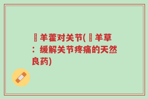 婬羊藿对关节(婬羊草:缓解关节疼痛的天然良药)-第1张图片-超越 婬羊藿对关节(婬羊草:缓解关节疼痛的天然良药)-第1张图片-超越