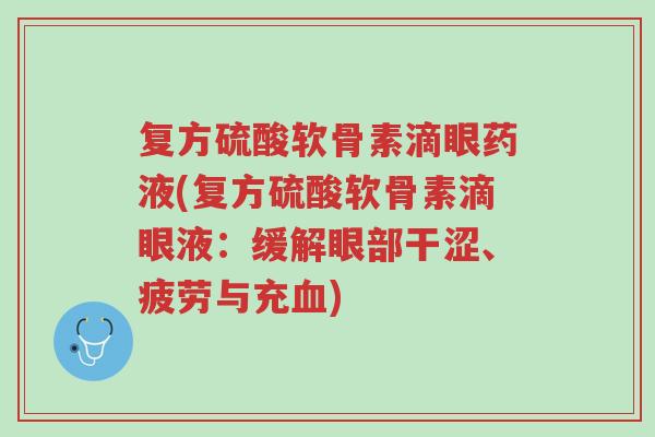 复方硫酸软骨素滴眼药液(复方硫酸软骨素滴眼液:缓解眼部干涩、疲劳与充血)-第1张图片-超越 复方硫酸软骨素滴眼药液(复方硫酸软骨素滴眼液:缓解眼部干涩、疲劳与充血)-第1张图片-超越