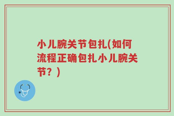 小儿腕关节包扎(如何流程正确包扎小儿腕关节?)-第1张图片-超越 小儿腕关节包扎(如何流程正确包扎小儿腕关节?)-第1张图片-超越
