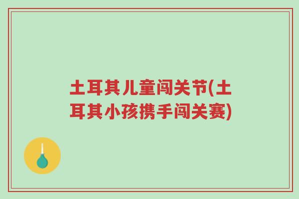 土耳其儿童闯关节(土耳其小孩携手闯关赛)-第1张图片-超越