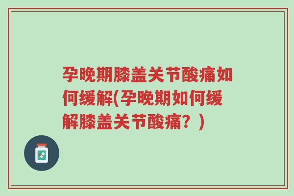 孕晚期膝盖关节酸痛如何缓解(孕晚期如何缓解膝盖关节酸痛?)-第1张图片-超越 孕晚期膝盖关节酸痛如何缓解(孕晚期如何缓解膝盖关节酸痛?)-第1张图片-超越