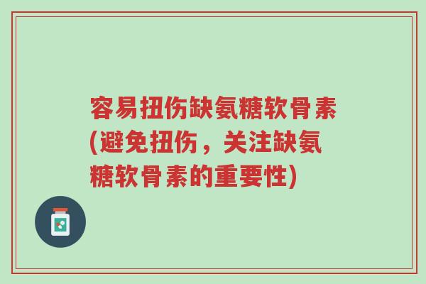 容易扭伤缺氨糖软骨素(避免扭伤,关注缺氨糖软骨素的重要性)-第1张图片-超越 容易扭伤缺氨糖软骨素(避免扭伤,关注缺氨糖软骨素的重要性)-第1张图片-超越
