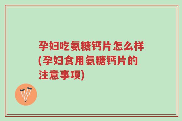 孕妇吃氨糖钙片怎么样(孕妇食用氨糖钙片的注意事项)-第1张图片-超越 孕妇吃氨糖钙片怎么样(孕妇食用氨糖钙片的注意事项)-第1张图片-超越