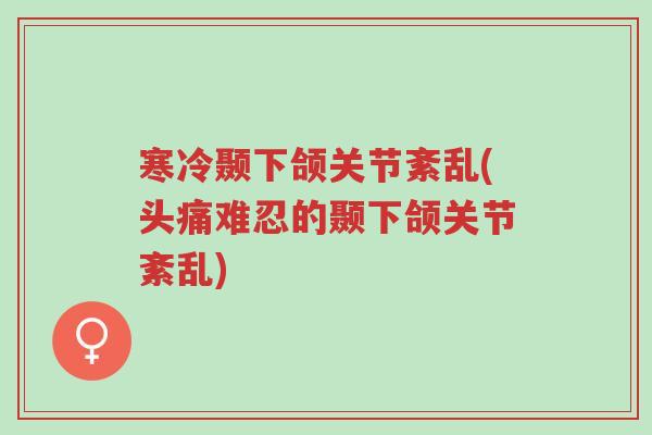 寒冷颞下颌关节紊乱(头痛难忍的颞下颌关节紊乱)-第1张图片-超越 寒冷颞下颌关节紊乱(头痛难忍的颞下颌关节紊乱)-第1张图片-超越