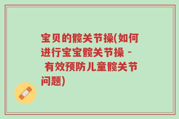 宝贝的髋关节操(如何进行宝宝髋关节操 - 有效预防儿童髋关节问题)-第1张图片-超越 宝贝的髋关节操(如何进行宝宝髋关节操 - 有效预防儿童髋关节问题)-第1张图片-超越