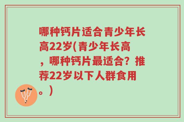 哪种钙片适合青少年长高22岁(青少年长高,哪种钙片最适合?推荐22岁以下人群食用。)-第1张图片-超越 哪种钙片适合青少年长高22岁(青少年长高,哪种钙片最适合?推荐22岁以下人群食用。)-第1张图片-超越