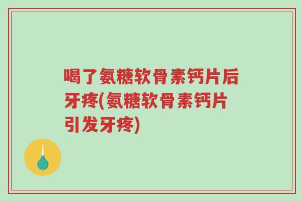 喝了氨糖软骨素钙片后牙疼(氨糖软骨素钙片引发牙疼)-第1张图片-超越 喝了氨糖软骨素钙片后牙疼(氨糖软骨素钙片引发牙疼)-第1张图片-超越