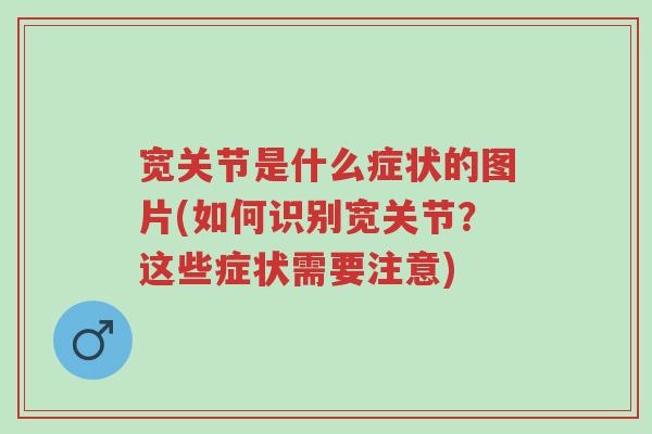 宽关节是什么症状的图片(如何识别宽关节?这些症状需要注意)-第1张图片-超越 宽关节是什么症状的图片(如何识别宽关节?这些症状需要注意)-第1张图片-超越