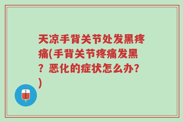 天凉手背关节处发黑疼痛(手背关节疼痛发黑?恶化的症状怎么办?)-第1张图片-超越 天凉手背关节处发黑疼痛(手背关节疼痛发黑?恶化的症状怎么办?)-第1张图片-超越