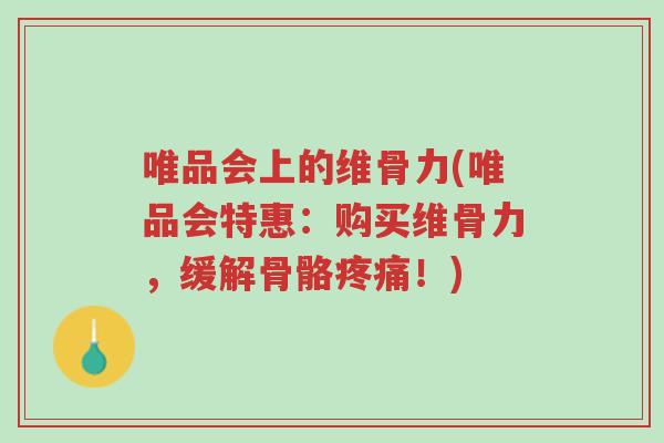 唯品会上的维骨力(唯品会特惠:购买维骨力,缓解骨骼疼痛!)-第1张图片-超越 唯品会上的维骨力(唯品会特惠:购买维骨力,缓解骨骼疼痛!)-第1张图片-超越