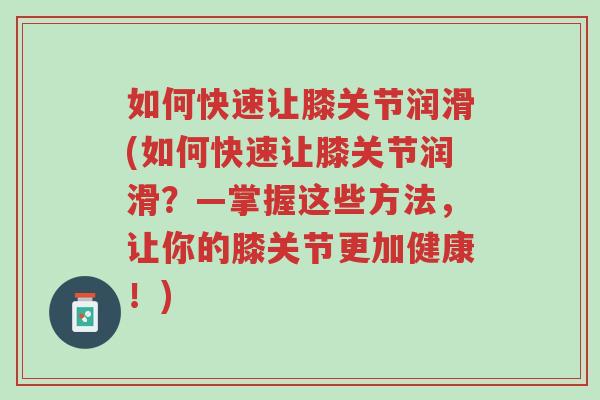 如何快速让膝关节润滑(如何快速让膝关节润滑?—掌握这些方法,让你的膝关节更加健康!)-第1张图片-超越 如何快速让膝关节润滑(如何快速让膝关节润滑?—掌握这些方法,让你的膝关节更加健康!)-第1张图片-超越