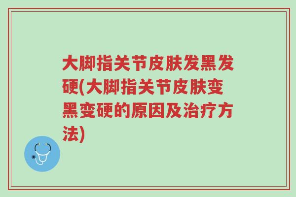 大脚指关节皮肤发黑发硬(大脚指关节皮肤变黑变硬的原因及治疗方法)-第1张图片-超越 大脚指关节皮肤发黑发硬(大脚指关节皮肤变黑变硬的原因及治疗方法)-第1张图片-超越