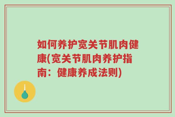 如何养护宽关节肌肉健康(宽关节肌肉养护指南:健康养成法则)-第1张图片-超越 如何养护宽关节肌肉健康(宽关节肌肉养护指南:健康养成法则)-第1张图片-超越