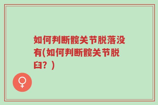 如何判断髋关节脱落没有(如何判断髋关节脱臼?)-第1张图片-超越 如何判断髋关节脱落没有(如何判断髋关节脱臼?)-第1张图片-超越