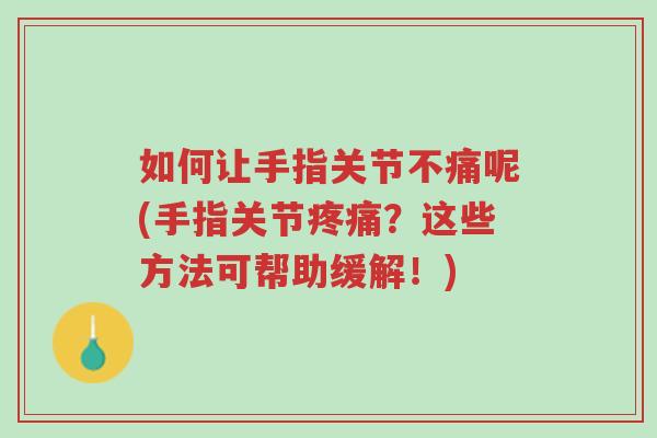 如何让手指关节不痛呢(手指关节疼痛?这些方法可帮助缓解!)-第1张图片-超越 如何让手指关节不痛呢(手指关节疼痛?这些方法可帮助缓解!)-第1张图片-超越