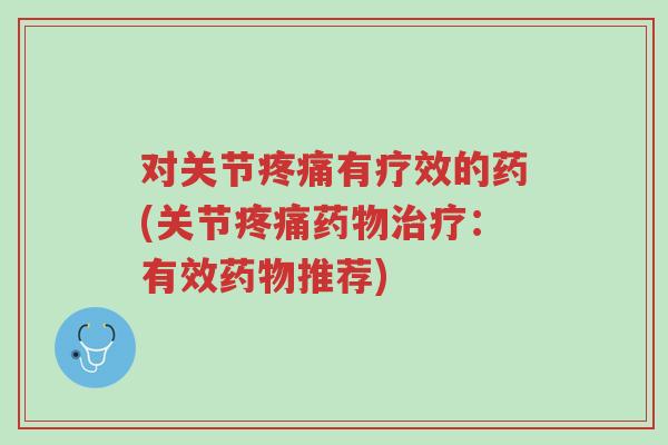 对关节疼痛有疗效的药(关节疼痛药物治疗:有效药物推荐)-第1张图片-超越 对关节疼痛有疗效的药(关节疼痛药物治疗:有效药物推荐)-第1张图片-超越