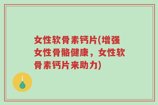 女性软骨素钙片(增强女性骨骼健康,女性软骨素钙片来助力)-第1张图片-超越 女性软骨素钙片(增强女性骨骼健康,女性软骨素钙片来助力)-第1张图片-超越