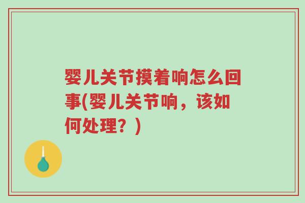 婴儿关节摸着响怎么回事(婴儿关节响,该如何处理?)-第1张图片-超越 婴儿关节摸着响怎么回事(婴儿关节响,该如何处理?)-第1张图片-超越