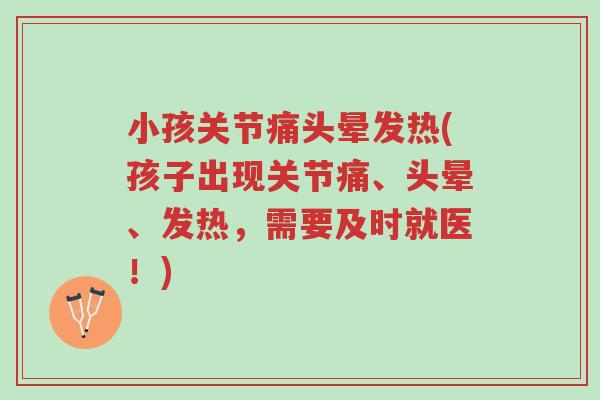 小孩关节痛头晕发热(孩子出现关节痛、头晕、发热,需要及时就医!)-第1张图片-超越 小孩关节痛头晕发热(孩子出现关节痛、头晕、发热,需要及时就医!)-第1张图片-超越