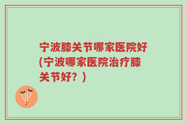 宁波膝关节哪家医院好(宁波哪家医院治疗膝关节好?)-第1张图片-超越 宁波膝关节哪家医院好(宁波哪家医院治疗膝关节好?)-第1张图片-超越
