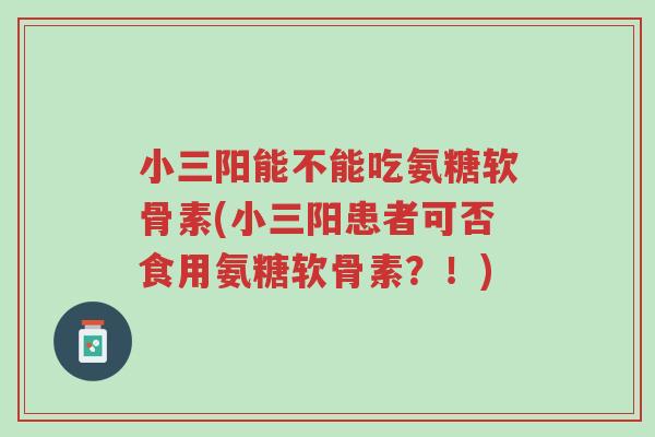 小三阳能不能吃氨糖软骨素(小三阳患者可否食用氨糖软骨素?!)-第1张图片-超越 小三阳能不能吃氨糖软骨素(小三阳患者可否食用氨糖软骨素?!)-第1张图片-超越