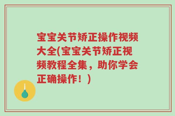 宝宝关节矫正操作视频大全(宝宝关节矫正视频教程全集,助你学会正确操作!)-第1张图片-超越 宝宝关节矫正操作视频大全(宝宝关节矫正视频教程全集,助你学会正确操作!)-第1张图片-超越