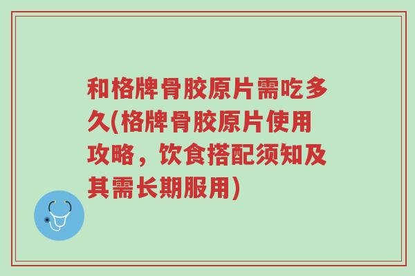 和格牌骨胶原片需吃多久(格牌骨胶原片使用攻略,饮食搭配须知及其需长期服用)-第1张图片-超越 和格牌骨胶原片需吃多久(格牌骨胶原片使用攻略,饮食搭配须知及其需长期服用)-第1张图片-超越