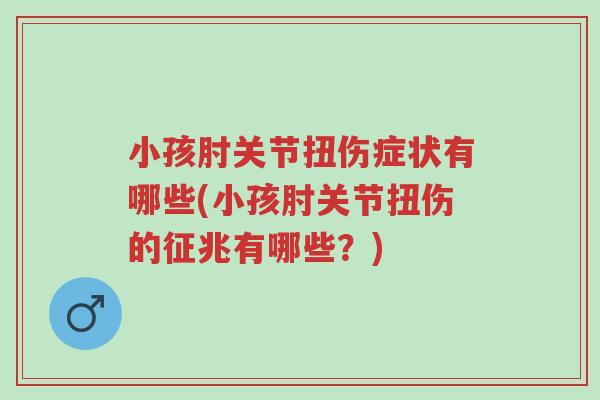 小孩肘关节扭伤症状有哪些(小孩肘关节扭伤的征兆有哪些?)-第1张图片-超越 小孩肘关节扭伤症状有哪些(小孩肘关节扭伤的征兆有哪些?)-第1张图片-超越