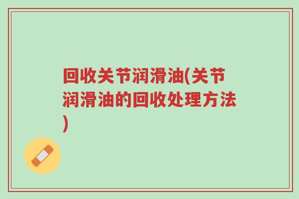 回收关节润滑油(关节润滑油的回收处理方法)-第1张图片-超越 回收关节润滑油(关节润滑油的回收处理方法)-第1张图片-超越