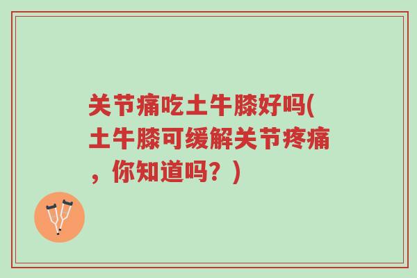 关节痛吃土牛膝好吗(土牛膝可缓解关节疼痛,你知道吗?)-第1张图片-超越 关节痛吃土牛膝好吗(土牛膝可缓解关节疼痛,你知道吗?)-第1张图片-超越