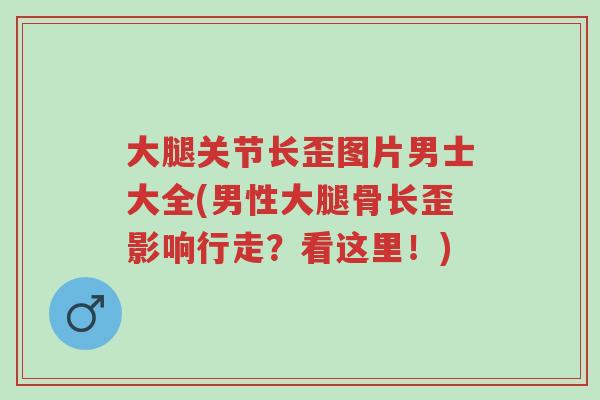 大腿关节长歪图片男士大全(男性大腿骨长歪影响行走？看这里！)-第1张图片-超越