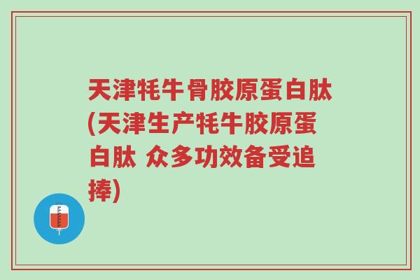 天津牦牛骨胶原蛋白肽(天津生产牦牛胶原蛋白肽 众多功效备受追捧)-第1张图片-超越 天津牦牛骨胶原蛋白肽(天津生产牦牛胶原蛋白肽 众多功效备受追捧)-第1张图片-超越