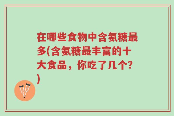 在哪些食物中含氨糖最多(含氨糖最丰富的十大食品,你吃了几个?)-第1张图片-超越 在哪些食物中含氨糖最多(含氨糖最丰富的十大食品,你吃了几个?)-第1张图片-超越