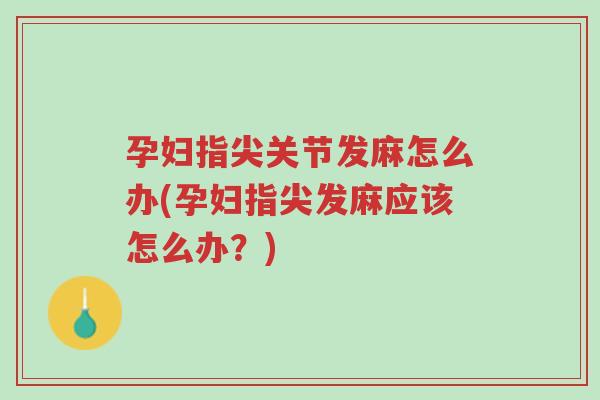 孕妇指尖关节发麻怎么办(孕妇指尖发麻应该怎么办?)-第1张图片-超越 孕妇指尖关节发麻怎么办(孕妇指尖发麻应该怎么办?)-第1张图片-超越