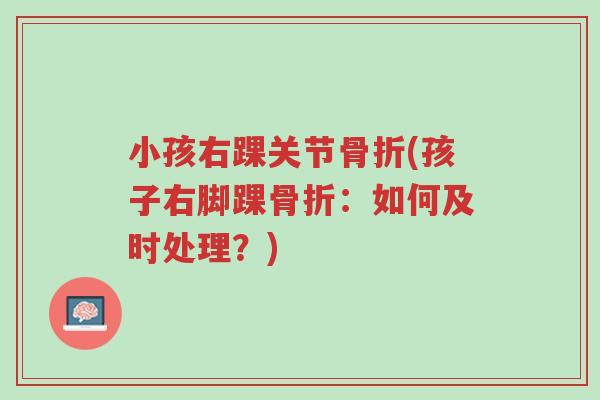 小孩右踝关节骨折(孩子右脚踝骨折:如何及时处理?)-第1张图片-超越 小孩右踝关节骨折(孩子右脚踝骨折:如何及时处理?)-第1张图片-超越